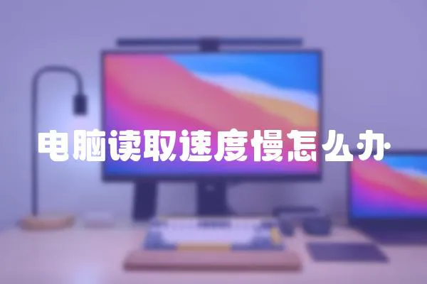 電腦讀取速度慢怎么辦