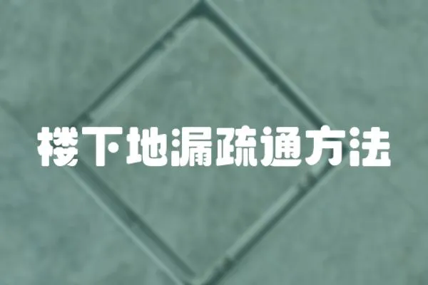 樓下地漏疏通方法