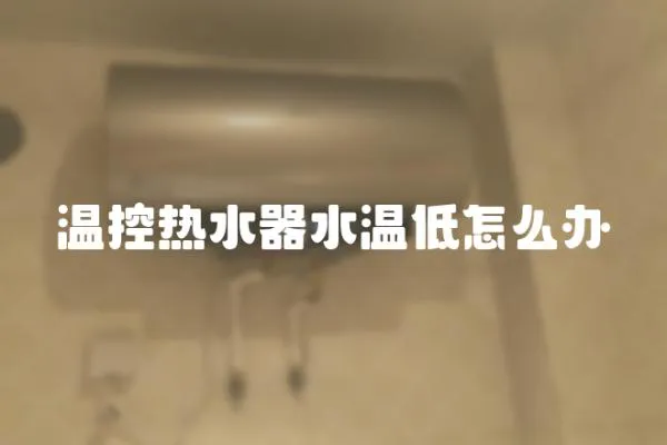 溫控熱水器水溫低怎么辦