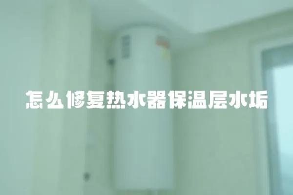 怎么修復熱水器保溫層水垢