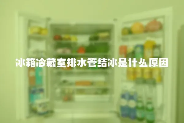 冰箱冷藏室排水管結冰是什么原因