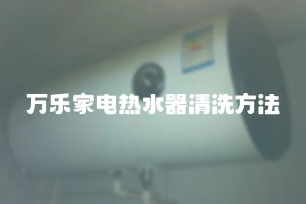 萬樂家電熱水器清洗方法
