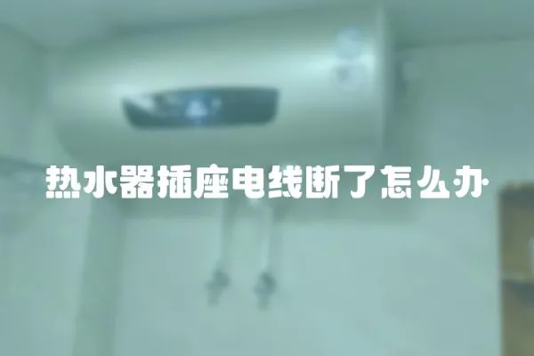 熱水器插座電線斷了怎么辦