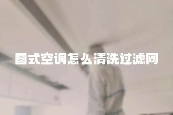 圓式空調怎么清洗過濾網