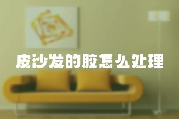 皮沙發的膠怎么處理