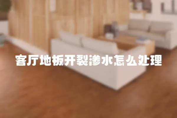客廳地板開裂滲水怎么處理