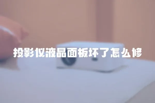 投影儀液晶面板壞了怎么修