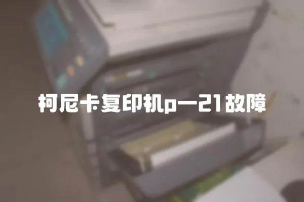 柯尼卡復(fù)印機(jī)p一21故障