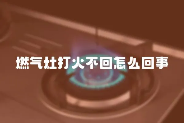 燃氣灶打火不回怎么回事