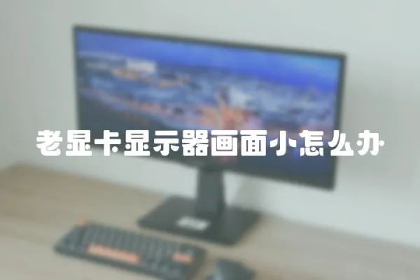 老顯卡顯示器畫面小怎么辦