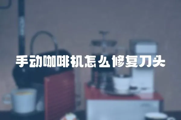 手動咖啡機怎么修復刀頭