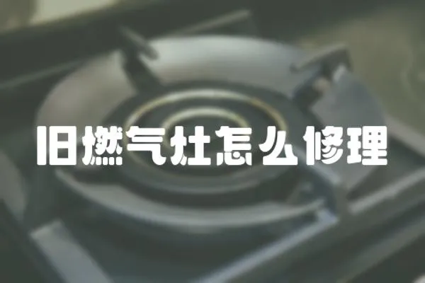 舊燃氣灶怎么修理