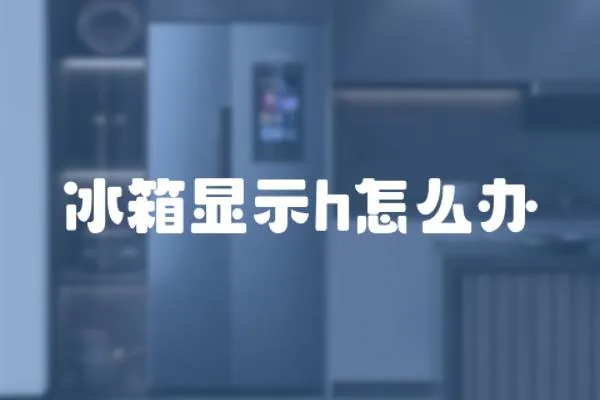 冰箱顯示h怎么辦
