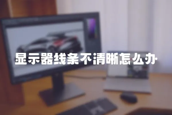 顯示器線條不清晰怎么辦