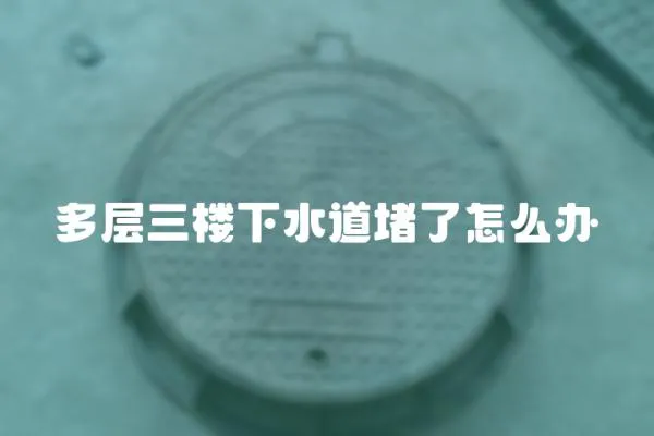 多層三樓下水道堵了怎么辦