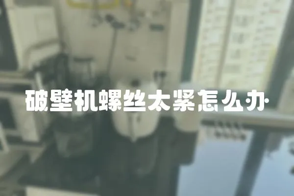 破壁機螺絲太緊怎么辦