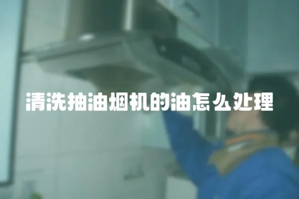 清洗抽油煙機的油怎么處理