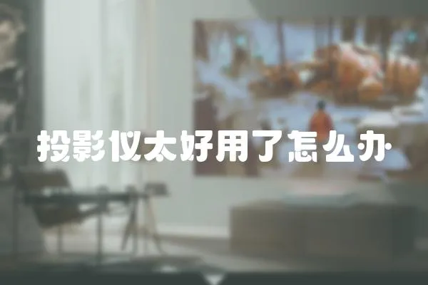 投影儀太好用了怎么辦