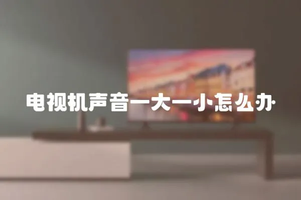 電視機聲音一大一小怎么辦