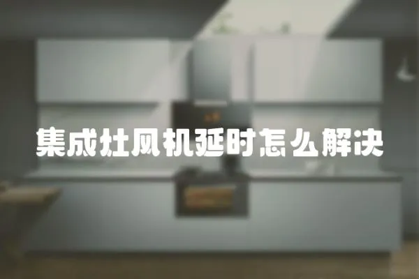 集成灶風機延時怎么解決