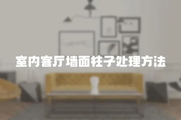 室內(nèi)客廳墻面柱子處理方法