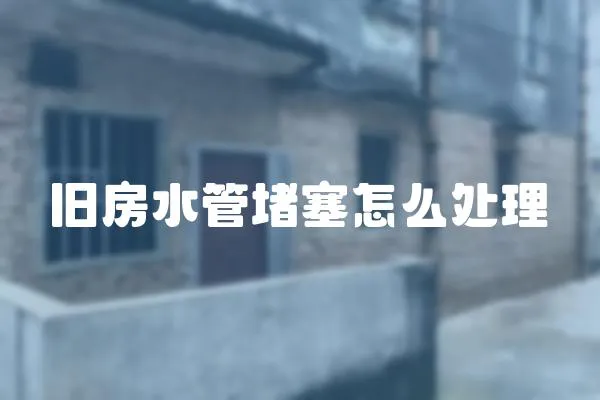 舊房水管堵塞怎么處理