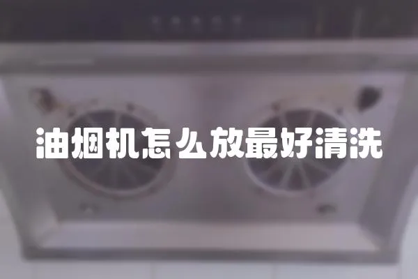 油煙機怎么放最好清洗