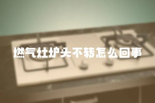 燃氣灶爐頭不轉怎么回事