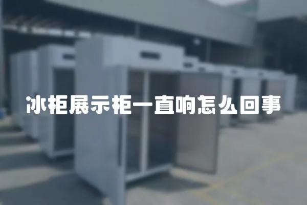 冰柜展示柜一直響怎么回事