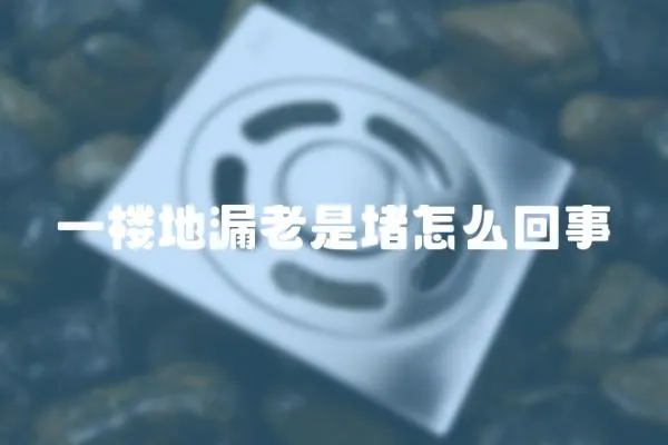 一樓地漏老是堵怎么回事