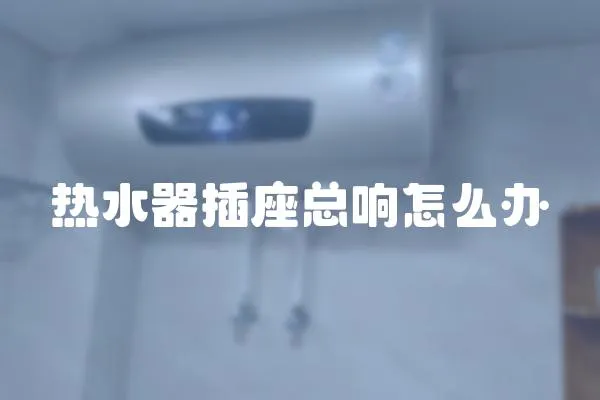 熱水器插座總響怎么辦