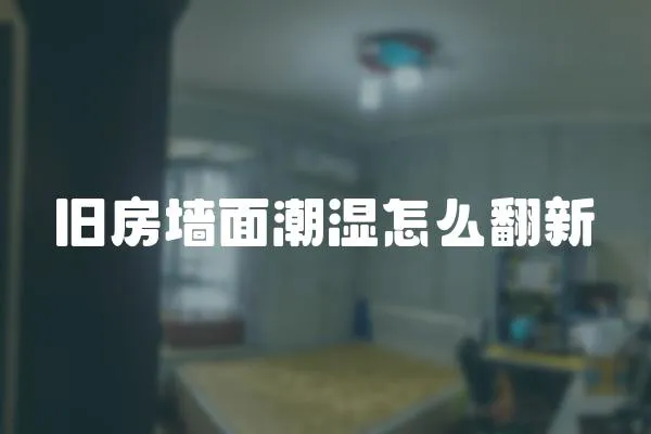舊房墻面潮濕怎么翻新