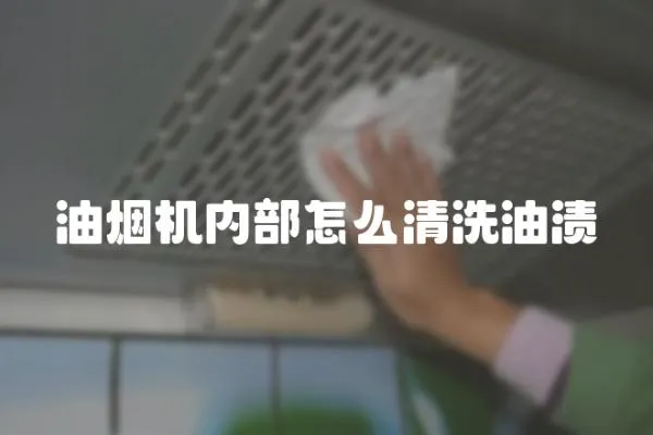 油煙機(jī)內(nèi)部怎么清洗油漬