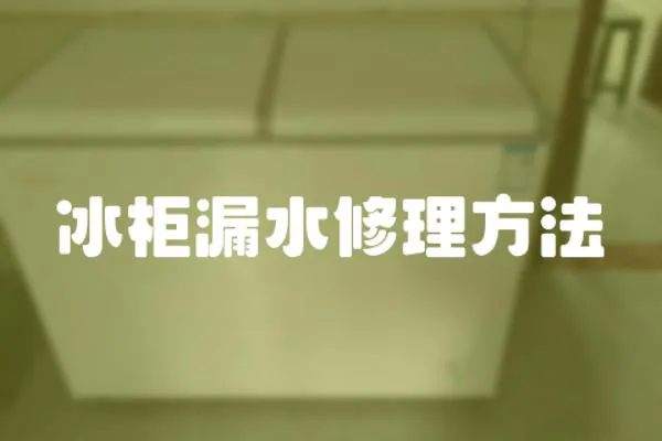 冰柜漏水修理方法