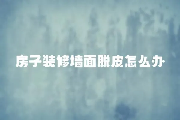 房子裝修墻面脫皮怎么辦