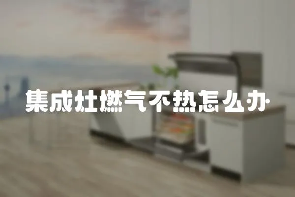 集成灶燃氣不熱怎么辦