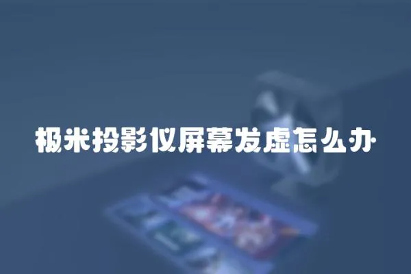 極米投影儀屏幕發虛怎么辦