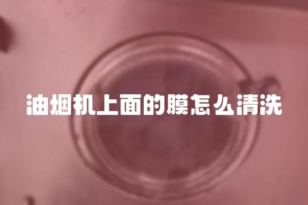 油煙機(jī)上面的膜怎么清洗