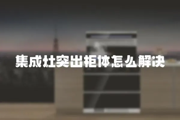 集成灶突出柜體怎么解決