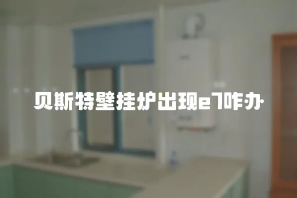 貝斯特壁掛爐出現(xiàn)e7咋辦