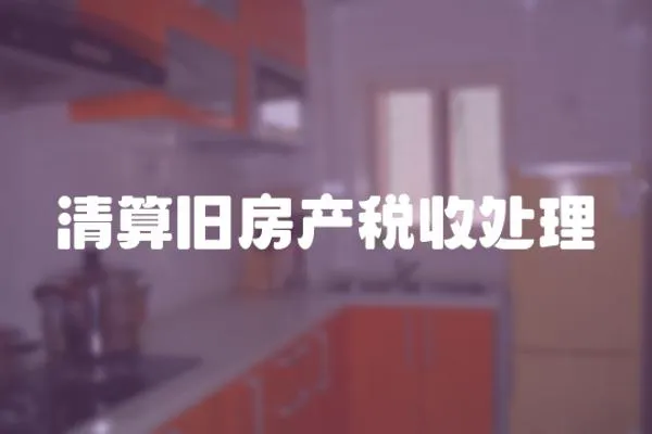 清算舊房產(chǎn)稅收處理