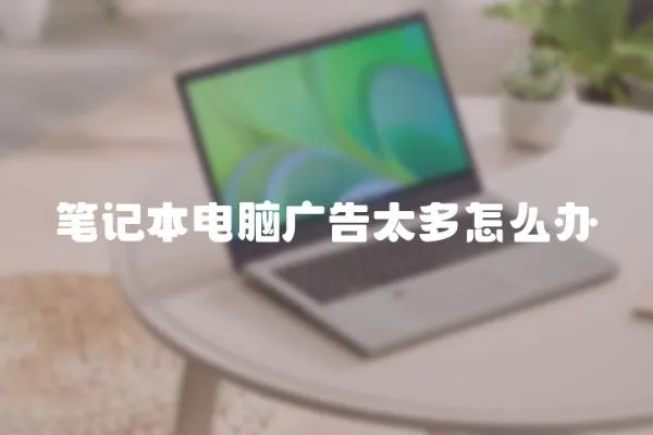 筆記本電腦廣告太多怎么辦