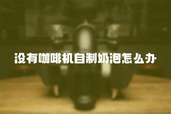 沒(méi)有咖啡機(jī)自制奶泡怎么辦