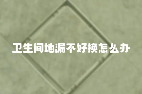 衛生間地漏不好換怎么辦