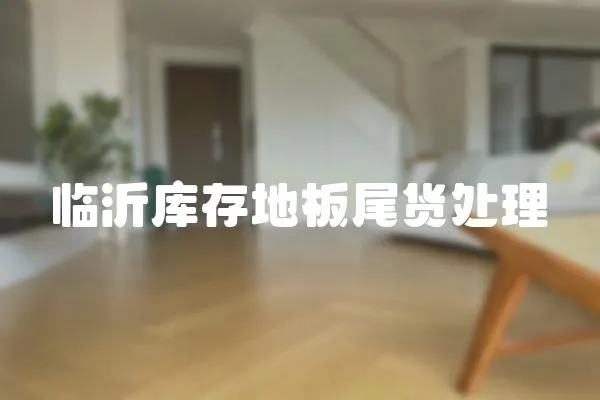 臨沂庫存地板尾貨處理
