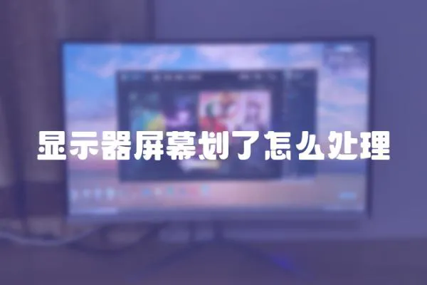 顯示器屏幕劃了怎么處理