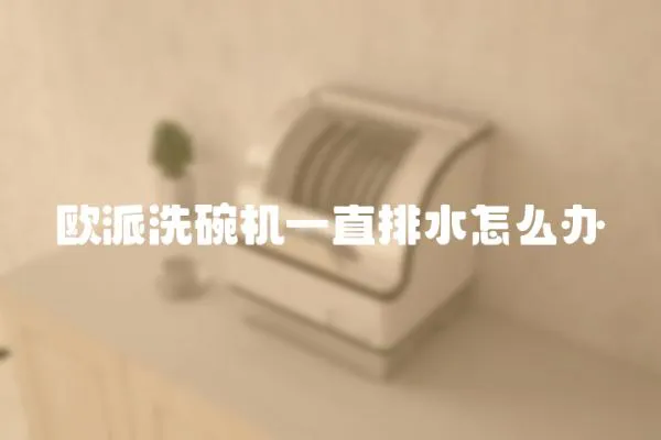 歐派洗碗機一直排水怎么辦