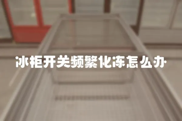 冰柜開關頻繁化凍怎么辦
