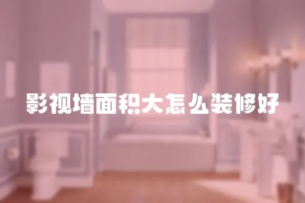 影視墻面積大怎么裝修好