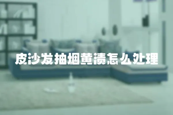 皮沙發(fā)抽煙黃漬怎么處理
